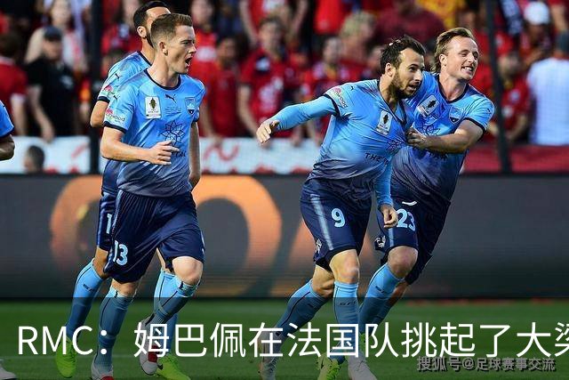 RMC：姆巴佩在法国队挑起了大梁，赛场内外皆是如此